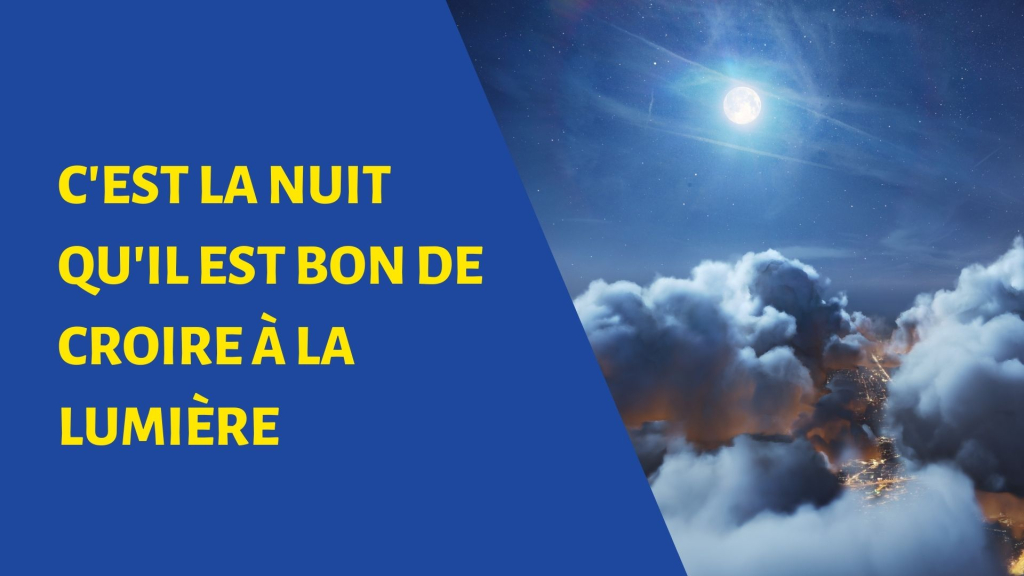 C’EST LA NUIT QU’IL EST BON DE CROIRE A LA LUMIERE