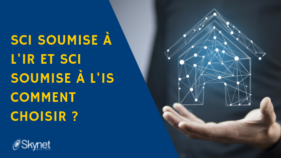 SCI soumise à l&rsquo;IR et SCI soumise à l&rsquo;IS – Comment choisir ?