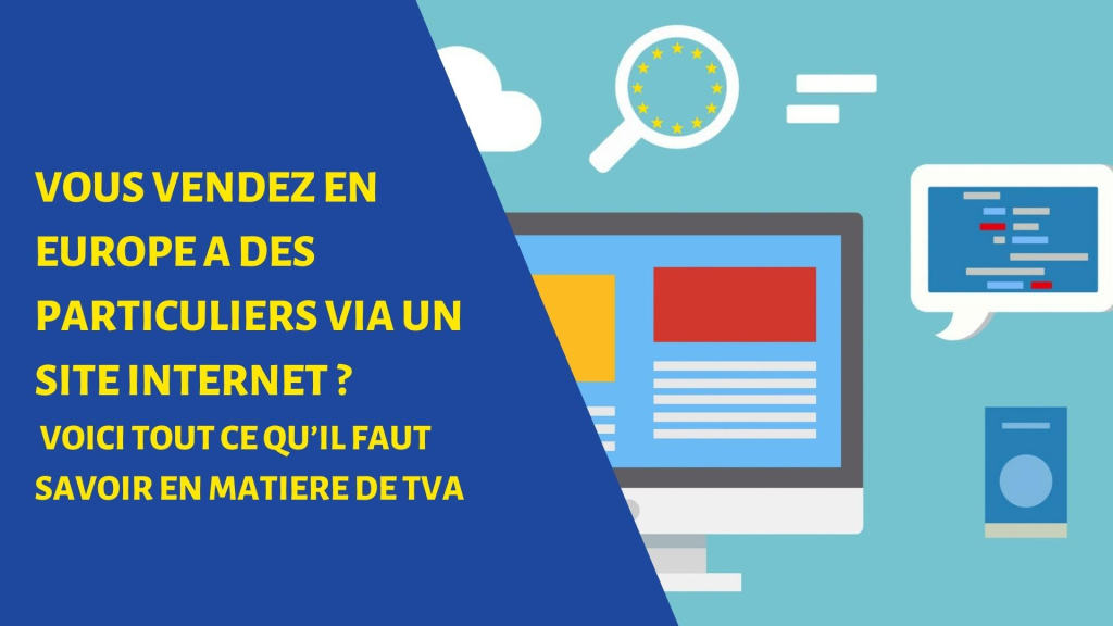 VOUS VENDEZ EN EUROPE A DES PARTICULIERS VIA UN SITE INTERNET? VOICI TOUT CE QU’IL FAUT SAVOIR EN MATIERE DE TVA
